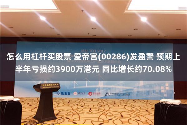 怎么用杠杆买股票 爱帝宫(00286)发盈警 预期上半年亏损约3900万港元 同比增长约70.08%