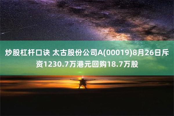 炒股杠杆口诀 太古股份公司A(00019)8月26日斥资1230.7万港元回购18.7万股