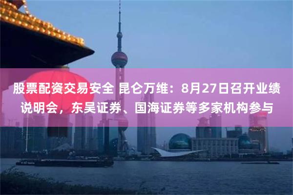 股票配资交易安全 昆仑万维：8月27日召开业绩说明会，东吴证券、国海证券等多家机构参与