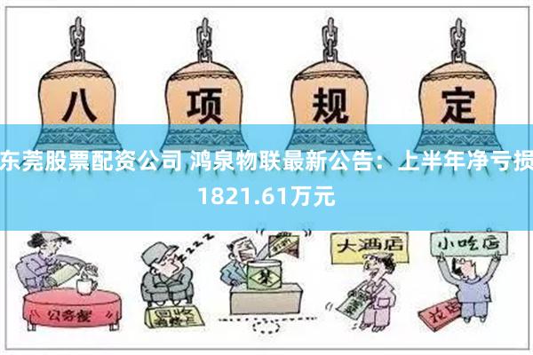 东莞股票配资公司 鸿泉物联最新公告：上半年净亏损1821.61万元