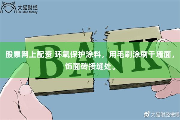 股票网上配资 环氧保护涂料，用毛刷涂刷于墙面，饰面砖接缝处。