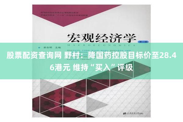 股票配资查询网 野村：降国药控股目标价至28.46港元 维持“买入”评级