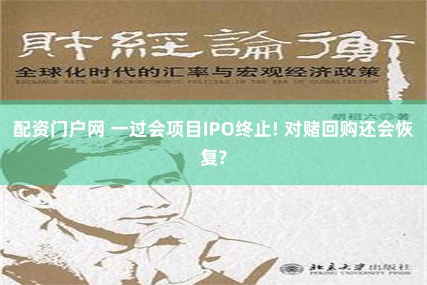 配资门户网 一过会项目IPO终止! 对赌回购还会恢复?