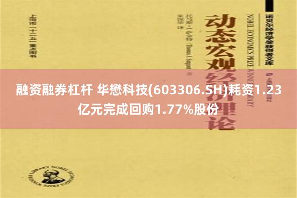 融资融券杠杆 华懋科技(603306.SH)耗资1.23亿元完成回购1.77%股份