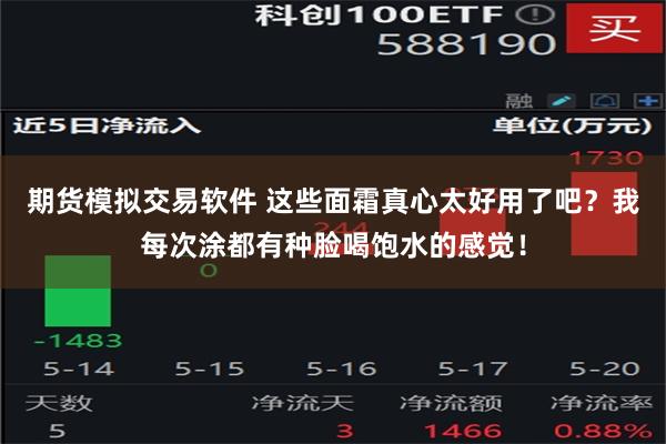 期货模拟交易软件 这些面霜真心太好用了吧？我每次涂都有种脸喝饱水的感觉！