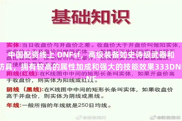 中国配资线上 DNFsf，高级装备如史诗级武器和防具，拥有较高的属性加成和强大的技能效果333DNF