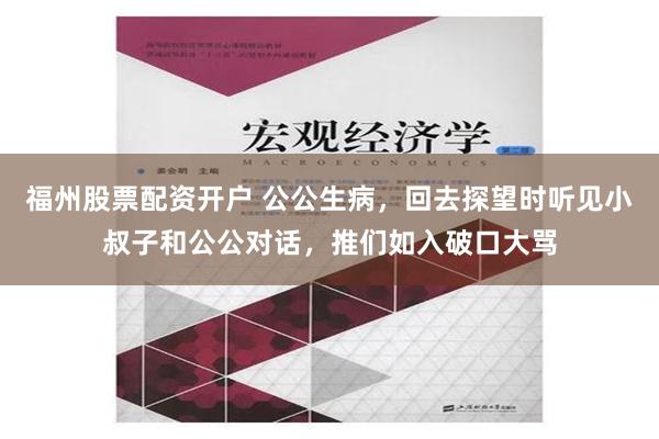 福州股票配资开户 公公生病，回去探望时听见小叔子和公公对话，推们如入破口大骂