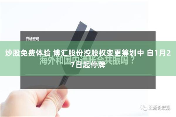 炒股免费体验 博汇股份控股权变更筹划中 自1月27日起停牌