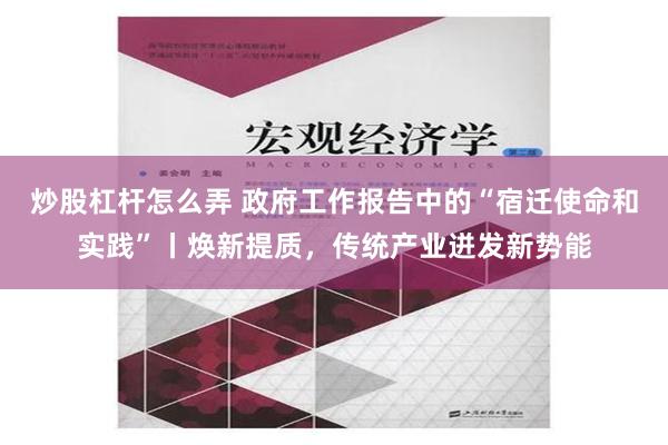 炒股杠杆怎么弄 政府工作报告中的“宿迁使命和实践”丨焕新提质，传统产业迸发新势能