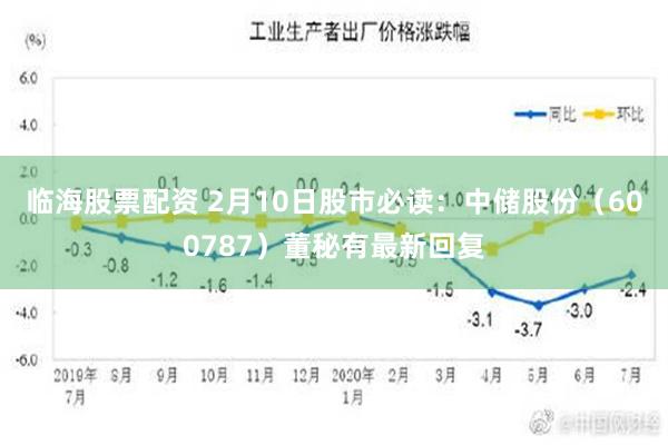 临海股票配资 2月10日股市必读：中储股份（600787）董秘有最新回复